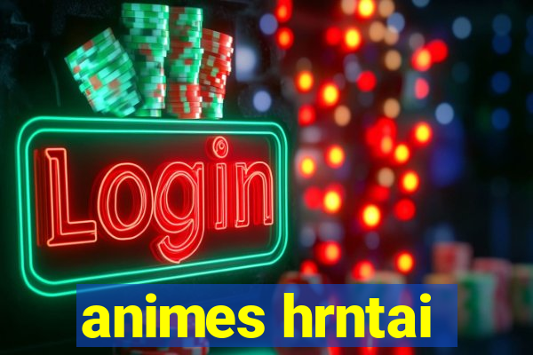 animes hrntai